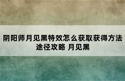 阴阳师月见黑特效怎么获取获得方法途径攻略 月见黑